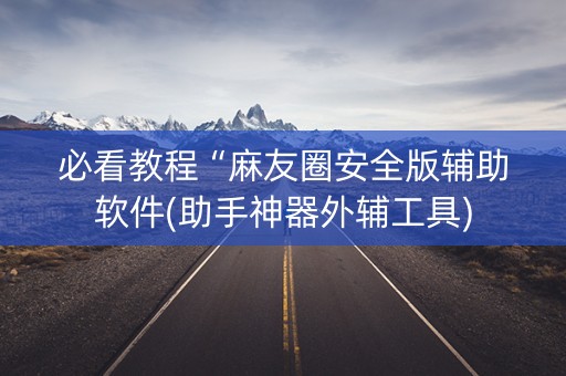 必看教程“麻友圈安全版辅助软件(助手神器外辅工具)