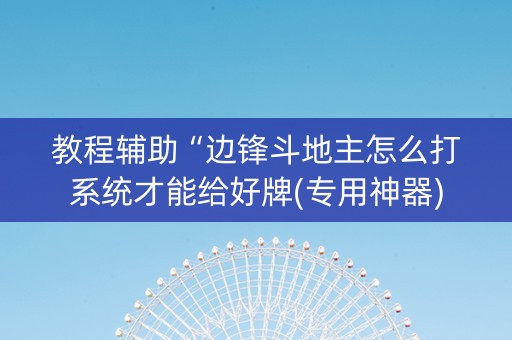 教程辅助“边锋斗地主怎么打系统才能给好牌(专用神器)