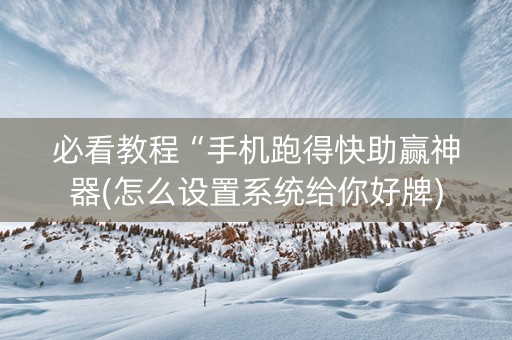必看教程“手机跑得快助赢神器(怎么设置系统给你好牌)