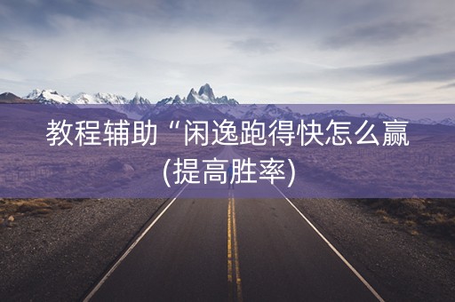 教程辅助“闲逸跑得快怎么赢(提高胜率)