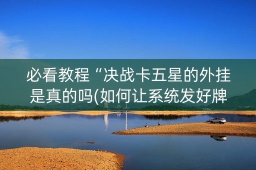 必看教程“决战卡五星的外挂是真的吗(如何让系统发好牌)