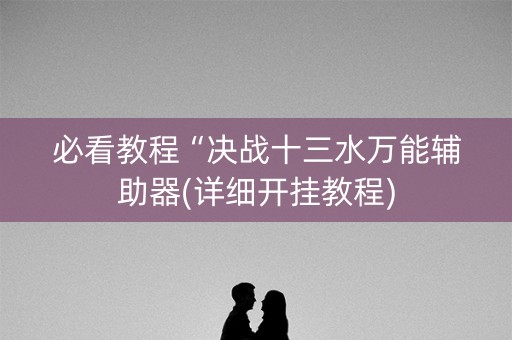 必看教程“决战十三水万能辅助器(详细开挂教程)