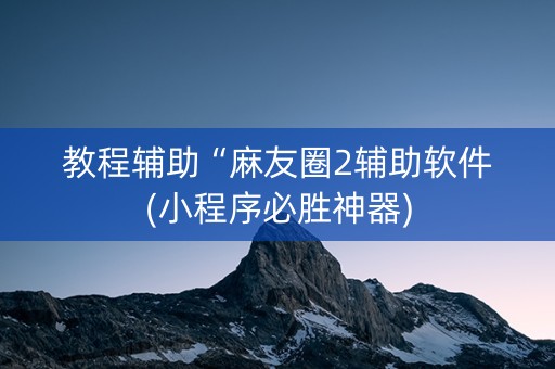 教程辅助“麻友圈2辅助软件(小程序必胜神器)