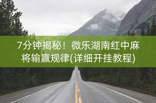 7分钟揭秘！微乐湖南红中麻将输赢规律(详细开挂教程)