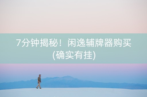 7分钟揭秘！闲逸辅牌器购买(确实有挂)