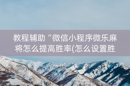 教程辅助“微信小程序微乐麻将怎么提高胜率(怎么设置胜率)