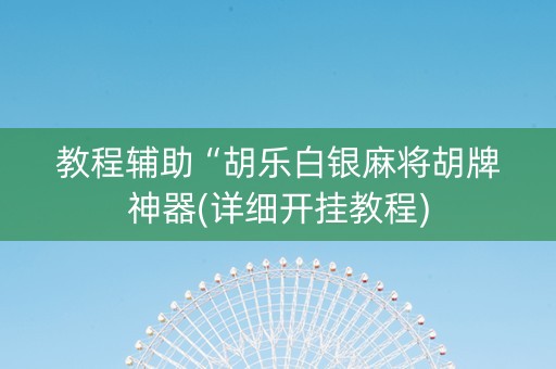 教程辅助“胡乐白银麻将胡牌神器(详细开挂教程)