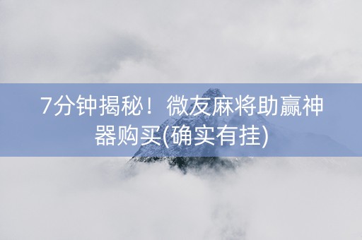 7分钟揭秘！微友麻将助赢神器购买(确实有挂)