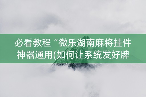必看教程“微乐湖南麻将挂件神器通用(如何让系统发好牌)