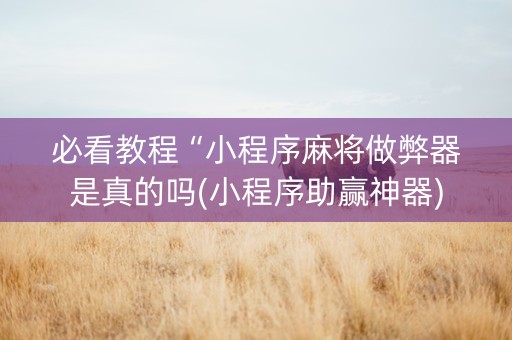必看教程“小程序麻将做弊器是真的吗(小程序助赢神器)
