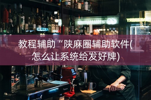 教程辅助“陕麻圈辅助软件(怎么让系统给发好牌)