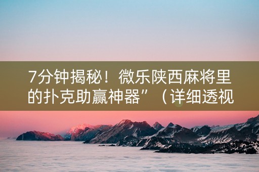 7分钟揭秘！微乐陕西麻将里的扑克助赢神器”（详细透视教程）-哔哩哔哩