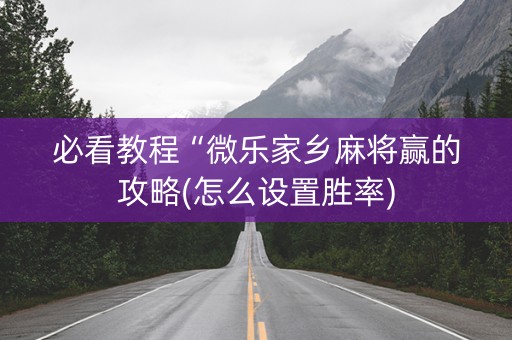 必看教程“微乐家乡麻将赢的攻略(怎么设置胜率)