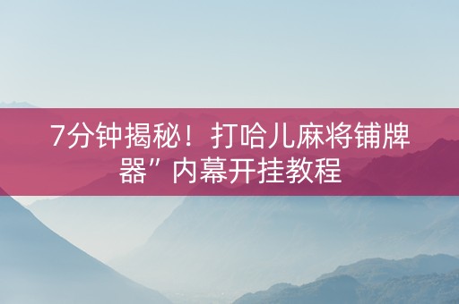 7分钟揭秘！打哈儿麻将铺牌器”内幕开挂教程