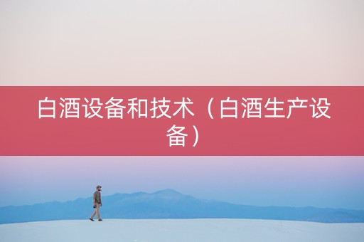 白酒设备和技术（白酒生产设备）