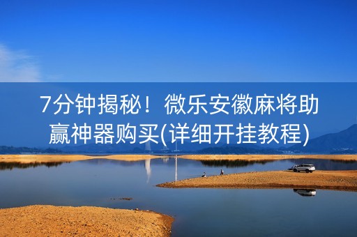 7分钟揭秘！微乐安徽麻将助赢神器购买(详细开挂教程)