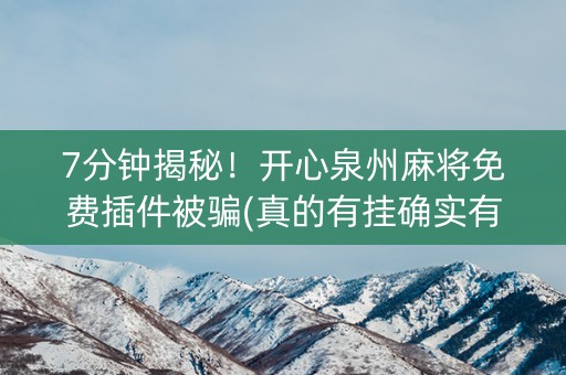 7分钟揭秘！开心泉州麻将免费插件被骗(真的有挂确实有挂)