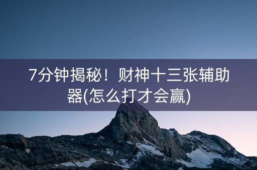 7分钟揭秘！财神十三张辅助器(怎么打才会赢)