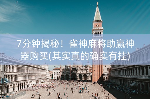 7分钟揭秘！雀神麻将助赢神器购买(其实真的确实有挂)