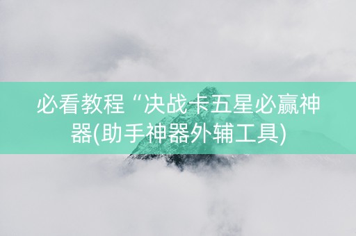 必看教程“决战卡五星必赢神器(助手神器外辅工具)