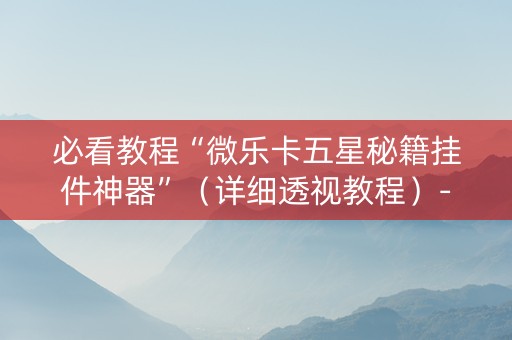 必看教程“微乐卡五星秘籍挂件神器”（详细透视教程）-哔哩哔哩