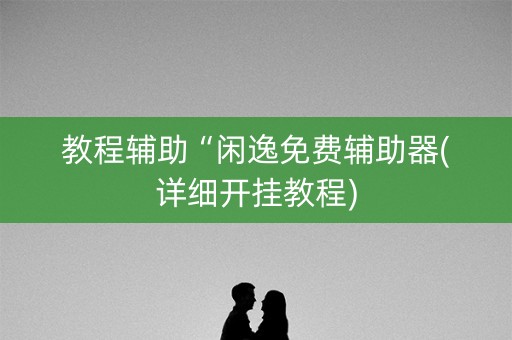 教程辅助“闲逸免费辅助器(详细开挂教程)