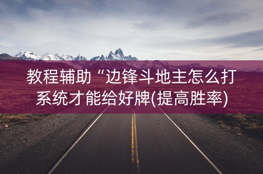 教程辅助“边锋斗地主怎么打系统才能给好牌(提高胜率)