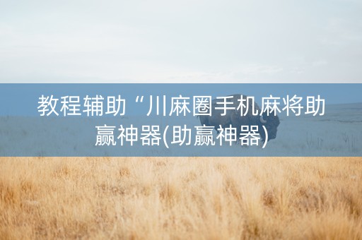 教程辅助“川麻圈手机麻将助赢神器(助赢神器)
