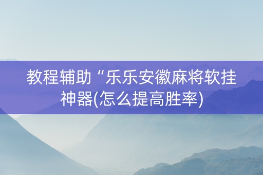 教程辅助“乐乐安徽麻将软挂神器(怎么提高胜率)
