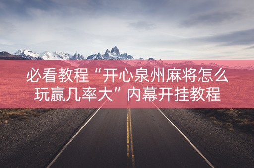 必看教程“开心泉州麻将怎么玩赢几率大”内幕开挂教程