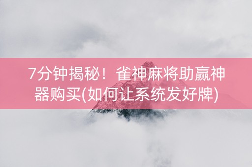 7分钟揭秘！雀神麻将助赢神器购买(如何让系统发好牌)