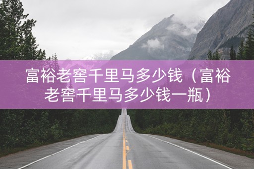 富裕老窖千里马多少钱（富裕老窖千里马多少钱一瓶）