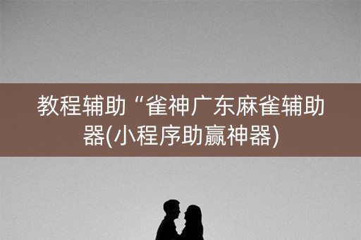 教程辅助“雀神广东麻雀辅助器(小程序助赢神器)