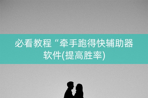 必看教程“牵手跑得快辅助器软件(提高胜率)