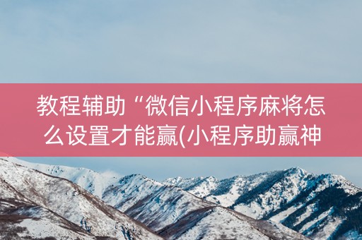 教程辅助“微信小程序麻将怎么设置才能赢(小程序助赢神器)