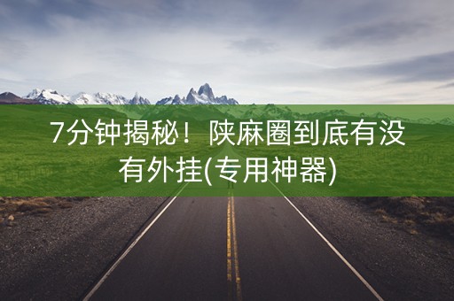 7分钟揭秘！陕麻圈到底有没有外挂(专用神器)