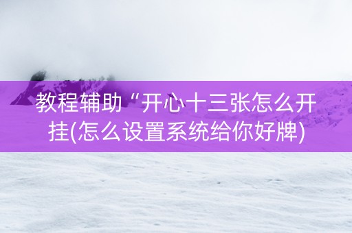 教程辅助“开心十三张怎么开挂(怎么设置系统给你好牌)