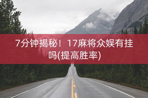 7分钟揭秘！17麻将众娱有挂吗(提高胜率)