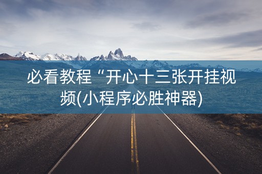必看教程“开心十三张开挂视频(小程序必胜神器)