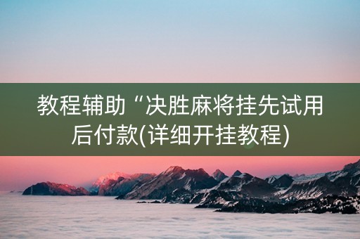 教程辅助“决胜麻将挂先试用后付款(详细开挂教程)