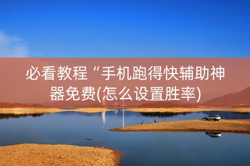 必看教程“手机跑得快辅助神器免费(怎么设置胜率)