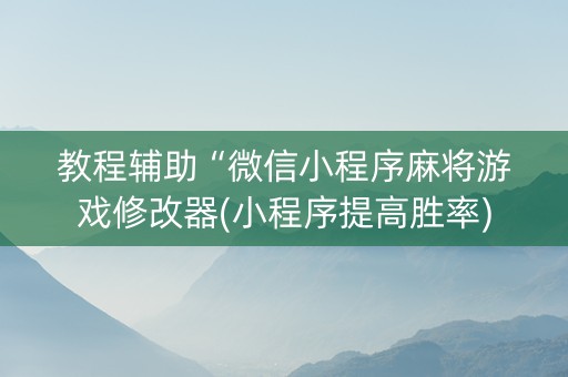 教程辅助“微信小程序麻将游戏修改器(小程序提高胜率)