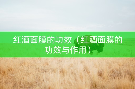 红酒面膜的功效（红酒面膜的功效与作用）