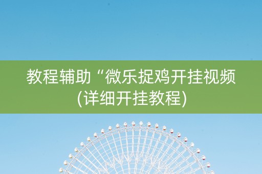 教程辅助“微乐捉鸡开挂视频(详细开挂教程)