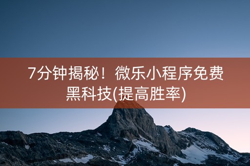 7分钟揭秘！微乐小程序免费黑科技(提高胜率)