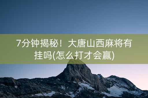 7分钟揭秘！大唐山西麻将有挂吗(怎么打才会赢)