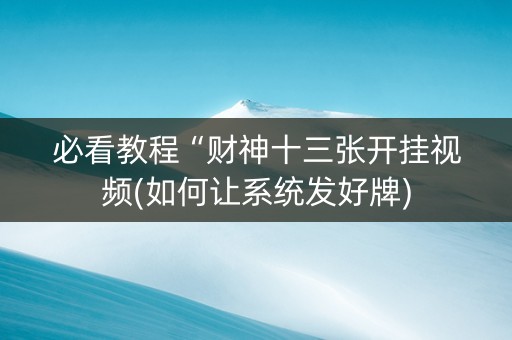 必看教程“财神十三张开挂视频(如何让系统发好牌)