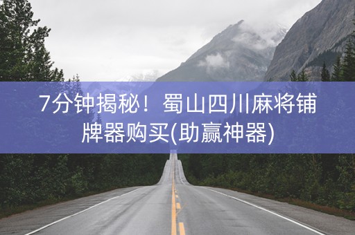 7分钟揭秘！蜀山四川麻将铺牌器购买(助赢神器)