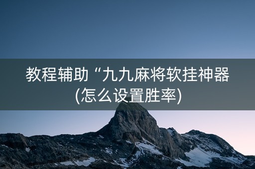 教程辅助“九九麻将软挂神器(怎么设置胜率)