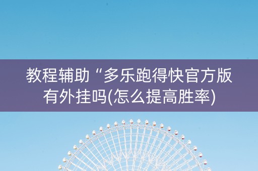 教程辅助“多乐跑得快官方版有外挂吗(怎么提高胜率)